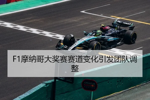 F1摩纳哥大奖赛赛道变化引发团队调整（JiuYou）